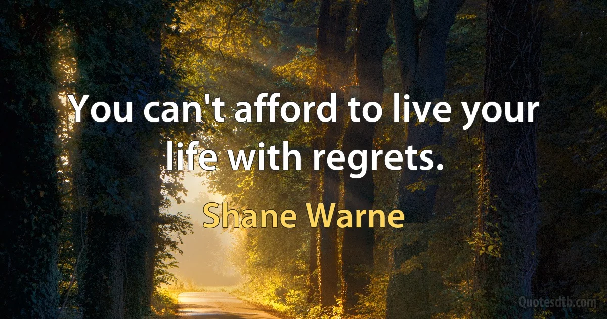 You can't afford to live your life with regrets. (Shane Warne)