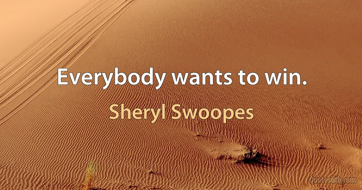 Everybody wants to win. (Sheryl Swoopes)