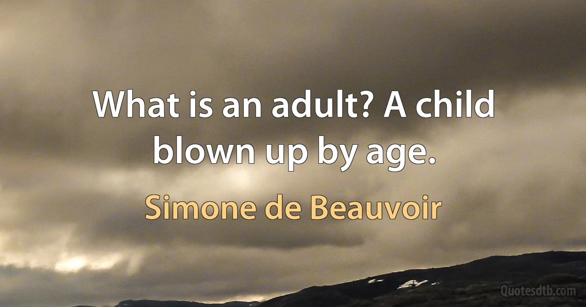 What is an adult? A child blown up by age. (Simone de Beauvoir)