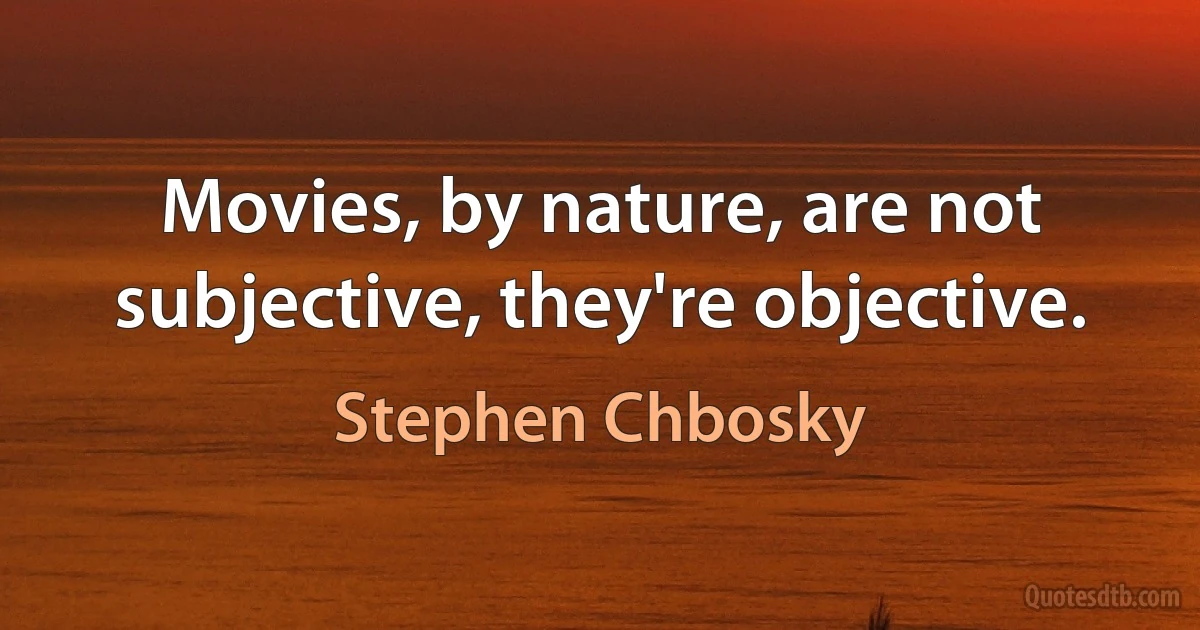 Movies, by nature, are not subjective, they're objective. (Stephen Chbosky)