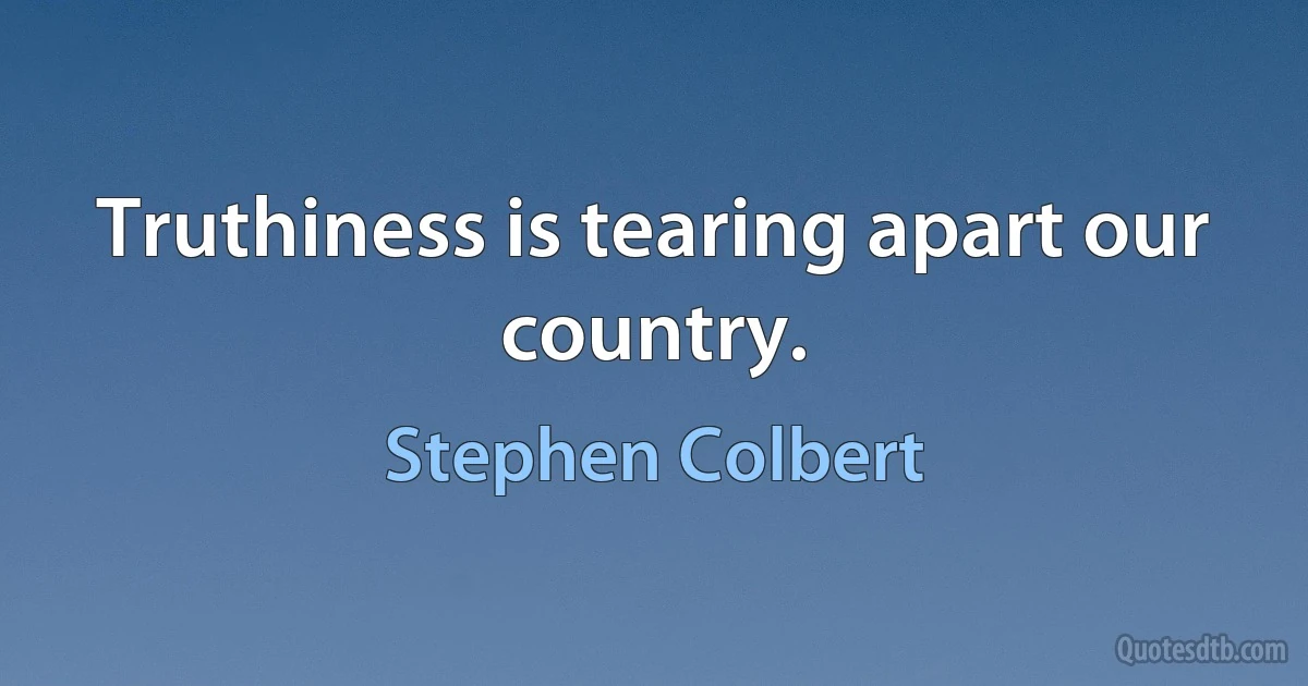 Truthiness is tearing apart our country. (Stephen Colbert)