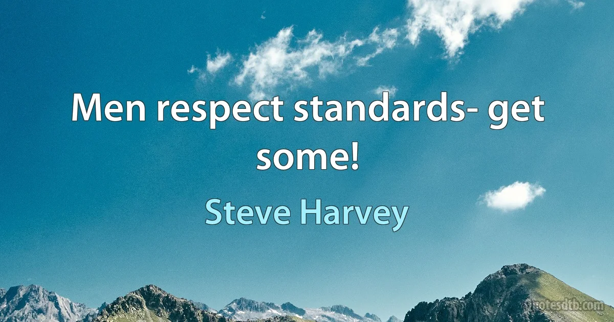 Men respect standards- get some! (Steve Harvey)