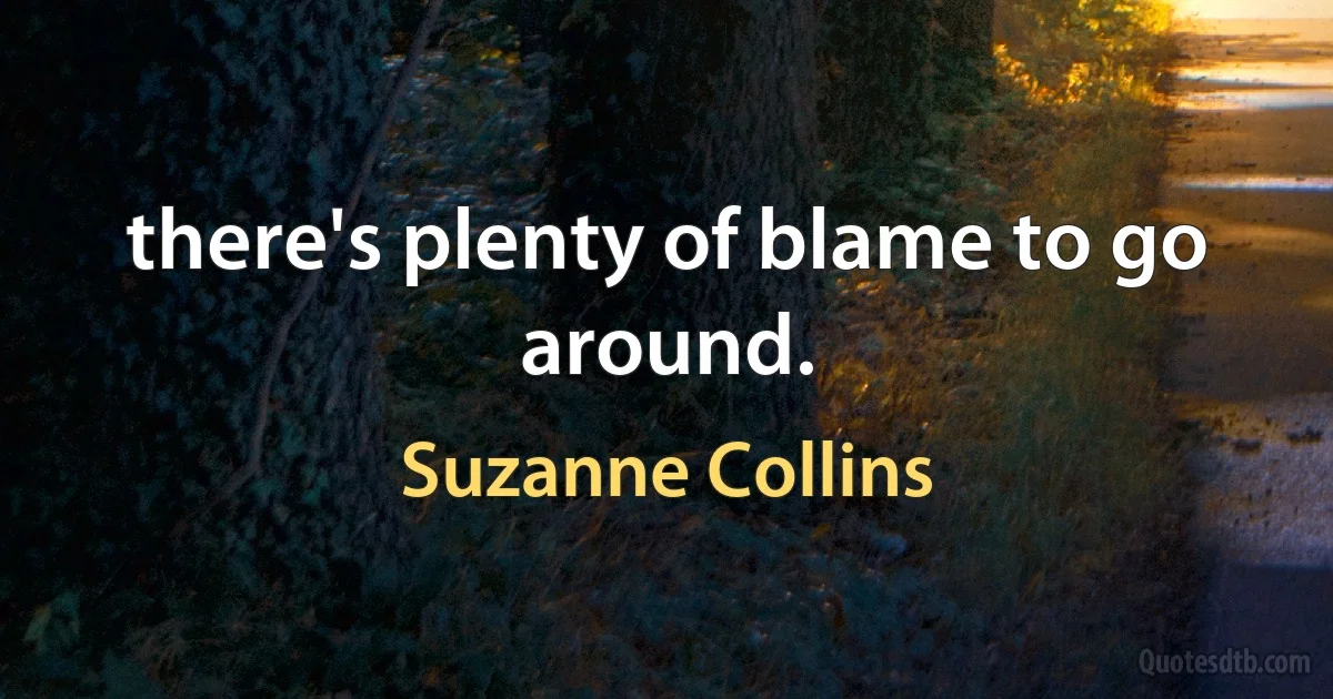 there's plenty of blame to go around. (Suzanne Collins)