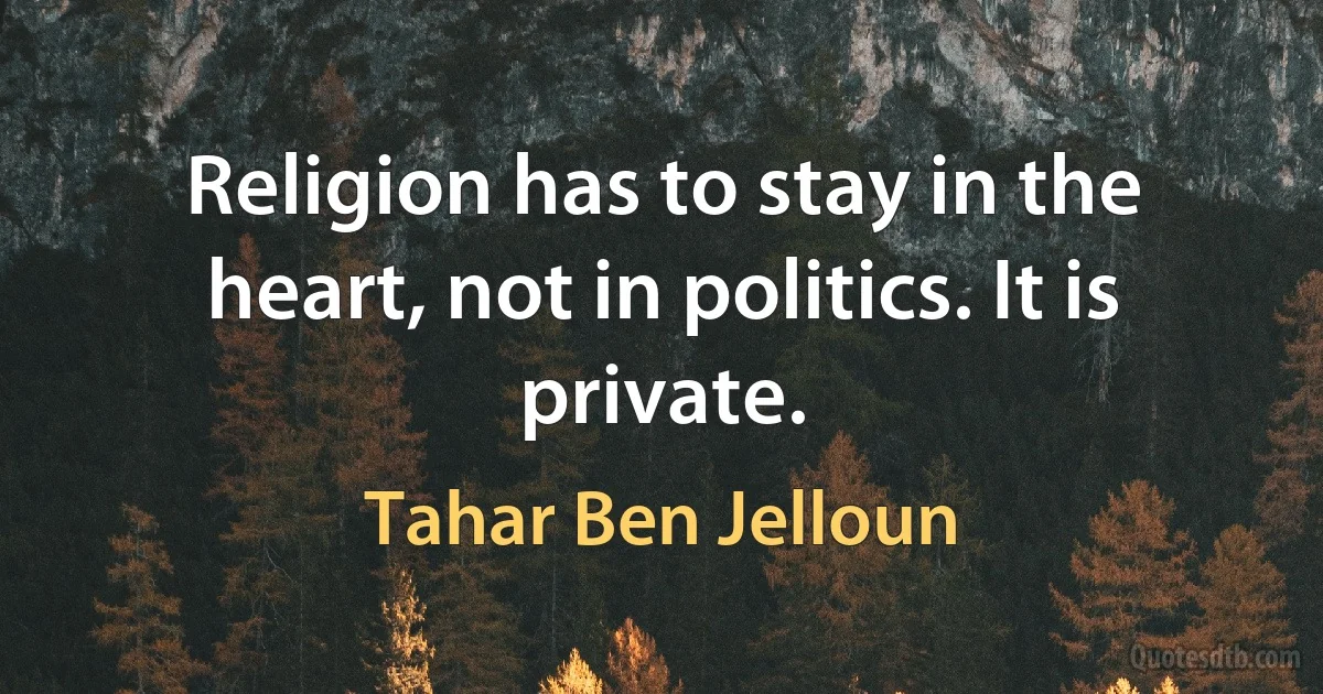 Religion has to stay in the heart, not in politics. It is private. (Tahar Ben Jelloun)