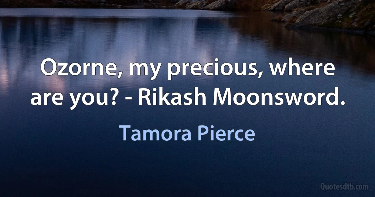 Ozorne, my precious, where are you? - Rikash Moonsword. (Tamora Pierce)