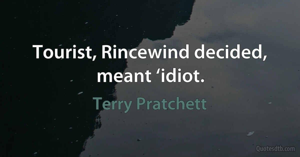 Tourist, Rincewind decided, meant ‘idiot. (Terry Pratchett)