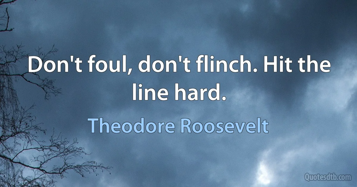 Don't foul, don't flinch. Hit the line hard. (Theodore Roosevelt)