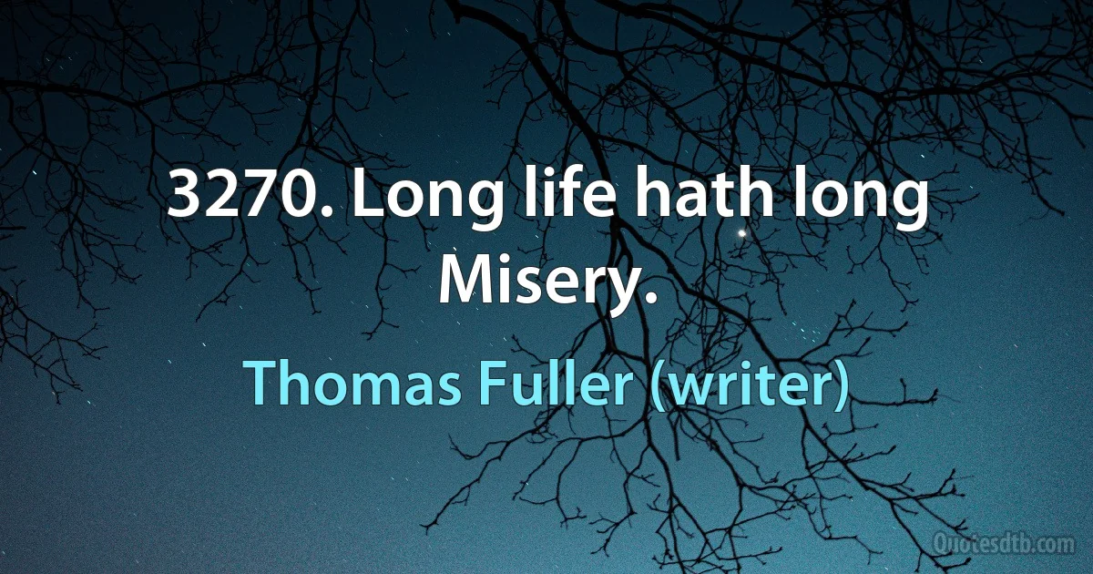 3270. Long life hath long Misery. (Thomas Fuller (writer))