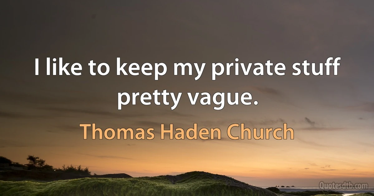 I like to keep my private stuff pretty vague. (Thomas Haden Church)