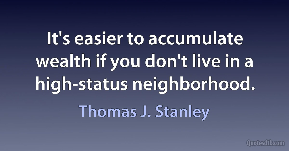 It's easier to accumulate wealth if you don't live in a high-status neighborhood. (Thomas J. Stanley)