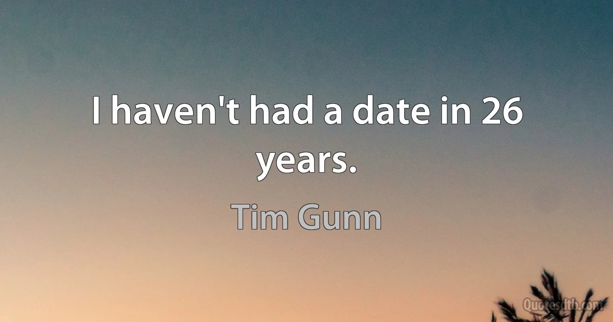 I haven't had a date in 26 years. (Tim Gunn)