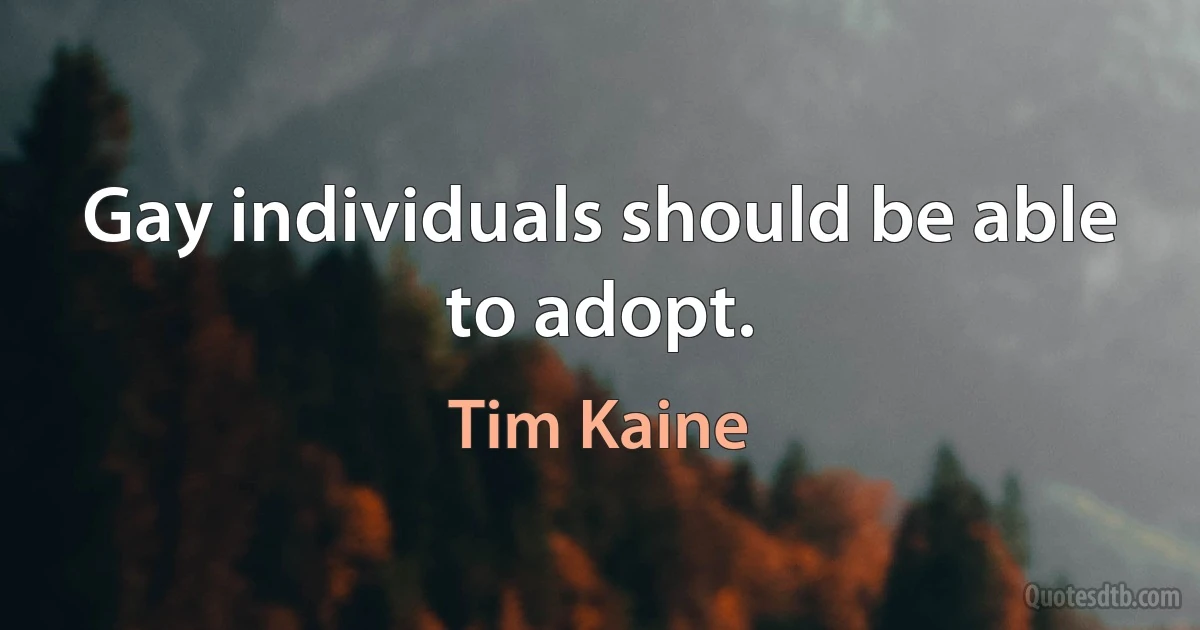 Gay individuals should be able to adopt. (Tim Kaine)