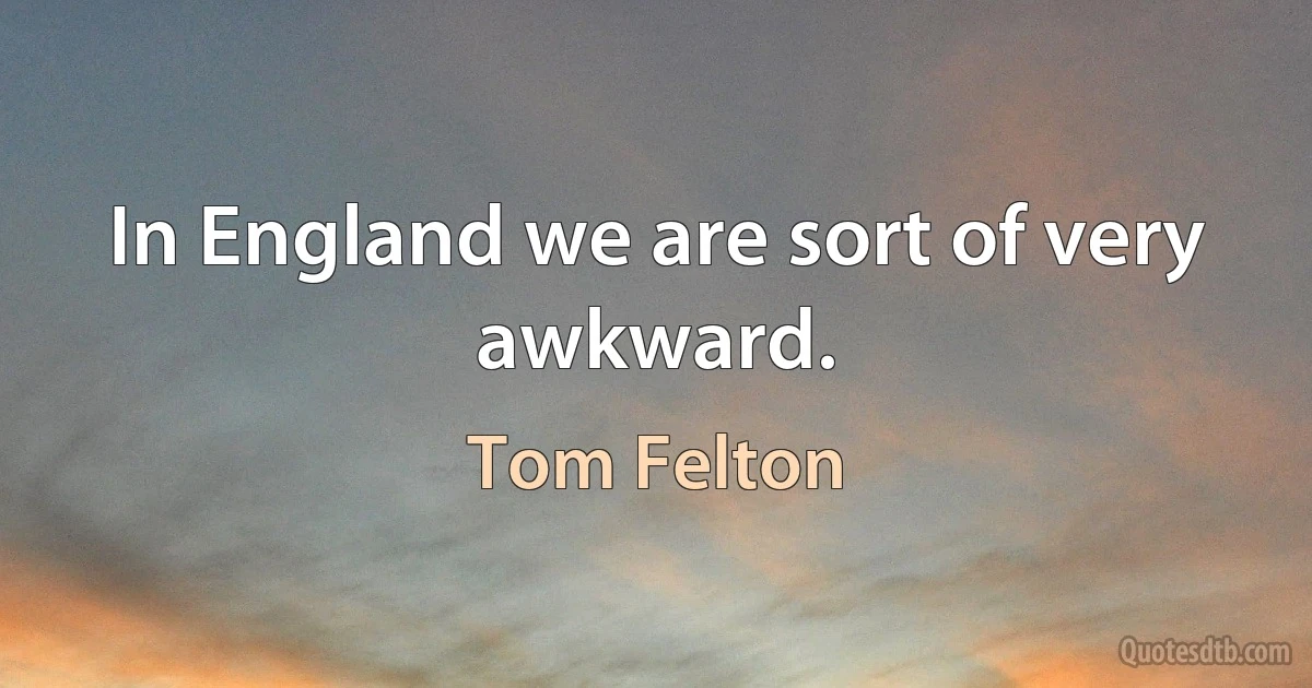 In England we are sort of very awkward. (Tom Felton)