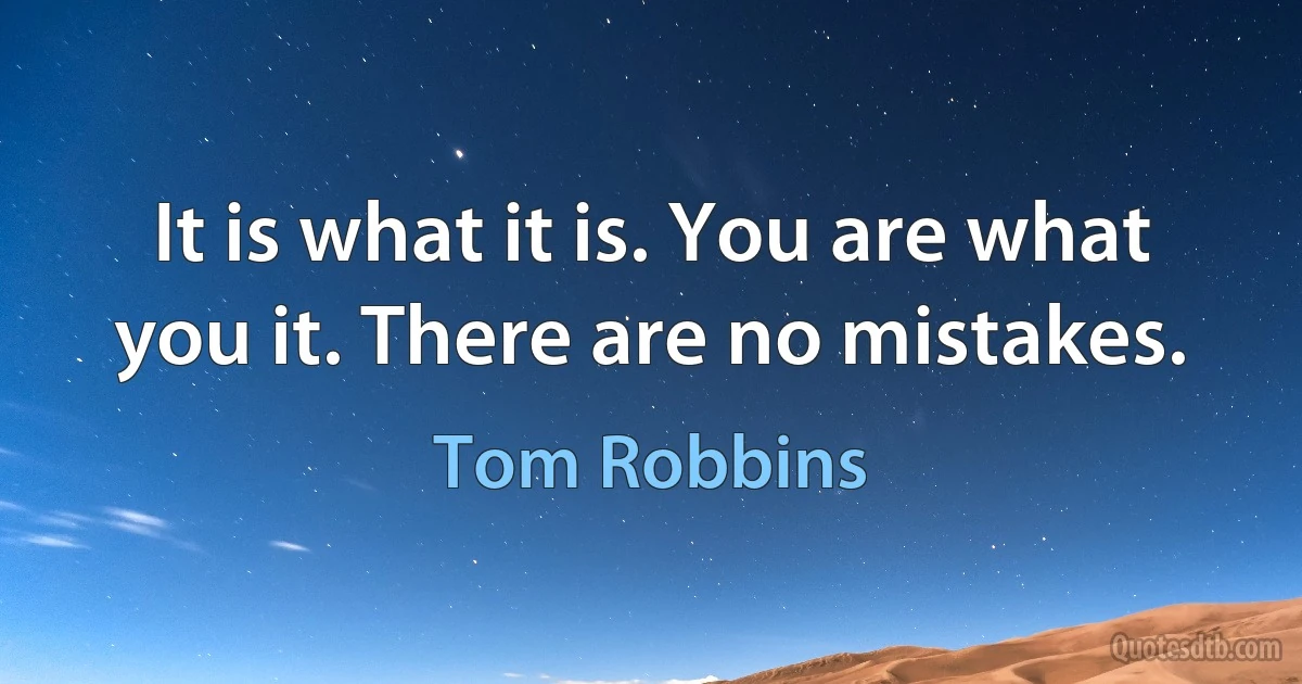 It is what it is. You are what you it. There are no mistakes. (Tom Robbins)