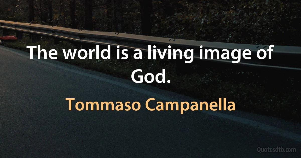 The world is a living image of God. (Tommaso Campanella)