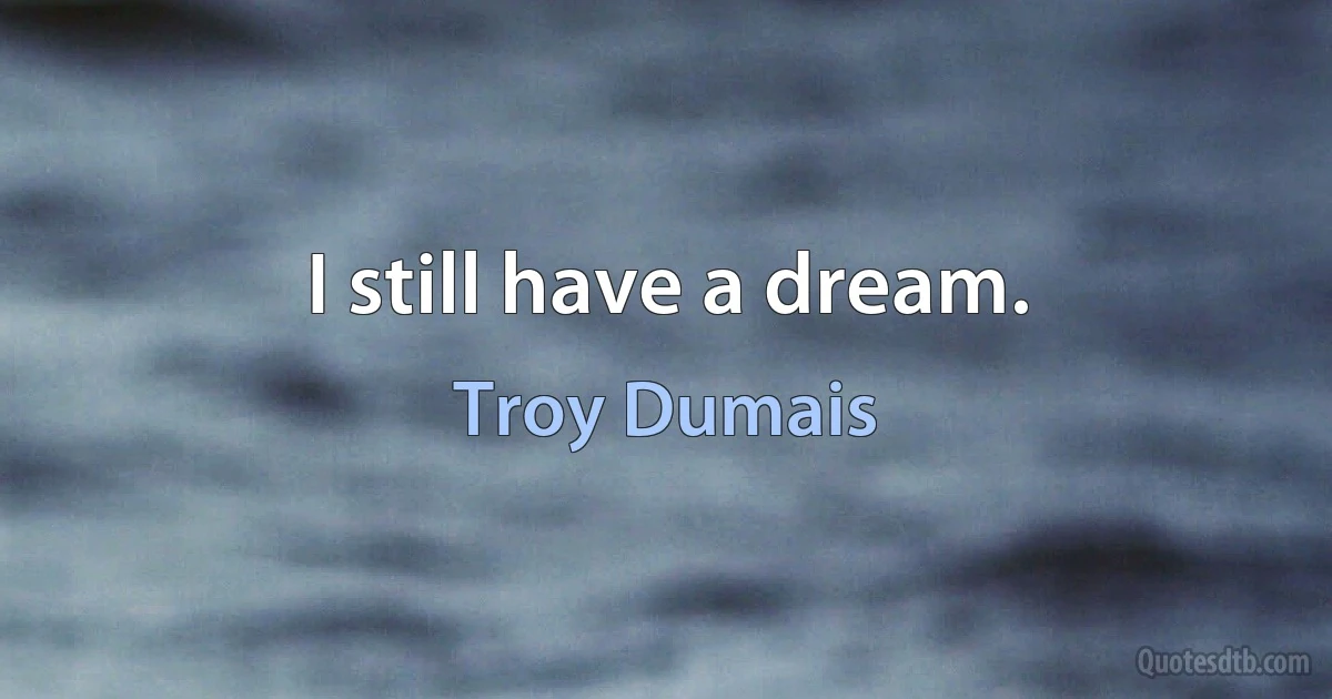 I still have a dream. (Troy Dumais)