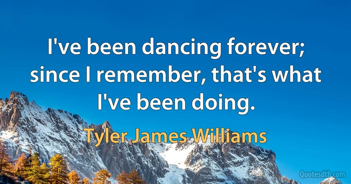 I've been dancing forever; since I remember, that's what I've been doing. (Tyler James Williams)