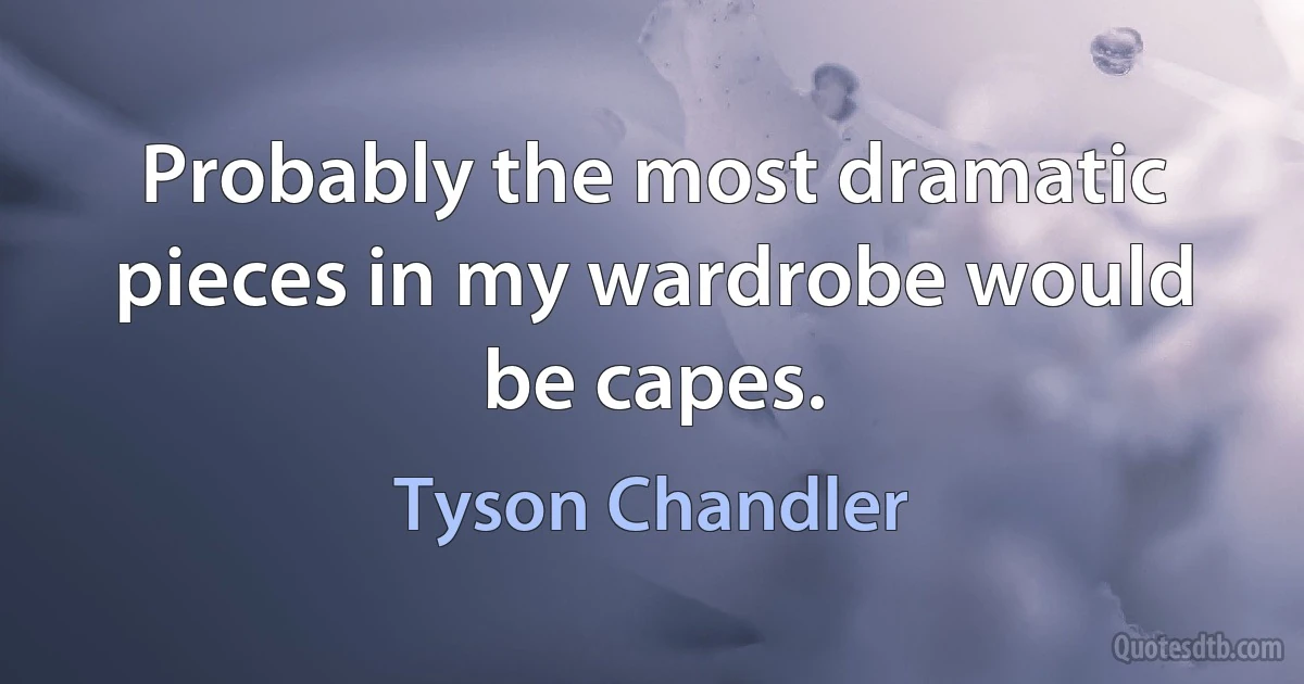 Probably the most dramatic pieces in my wardrobe would be capes. (Tyson Chandler)