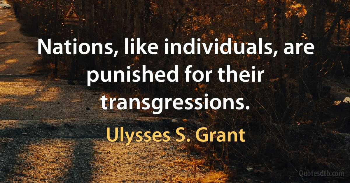 Nations, like individuals, are punished for their transgressions. (Ulysses S. Grant)