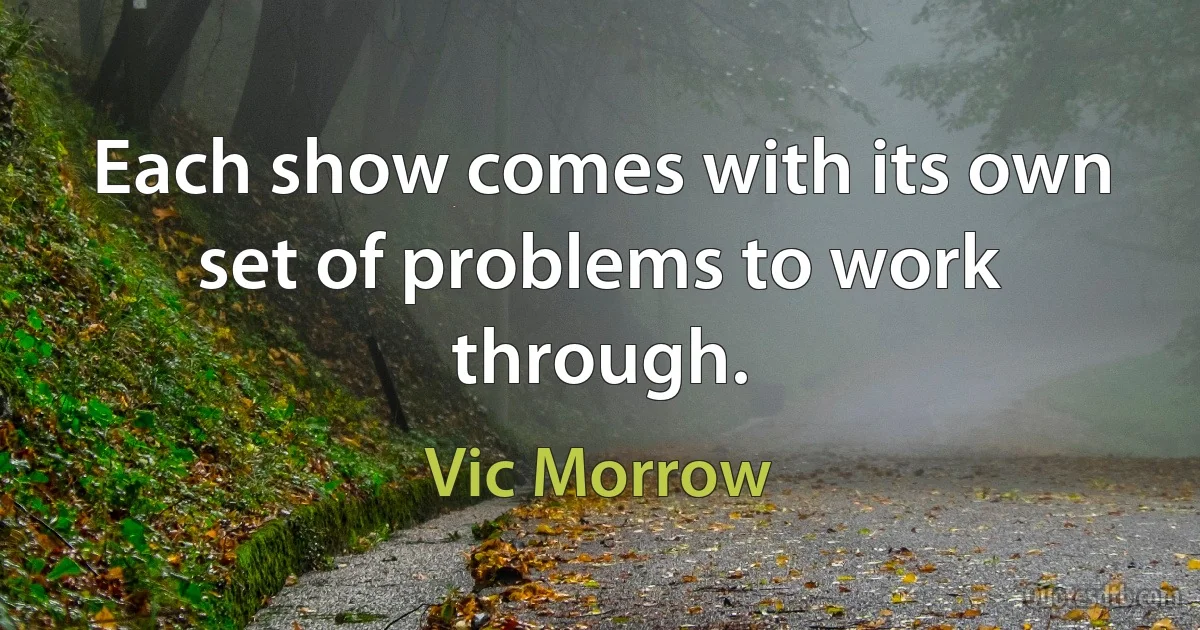 Each show comes with its own set of problems to work through. (Vic Morrow)