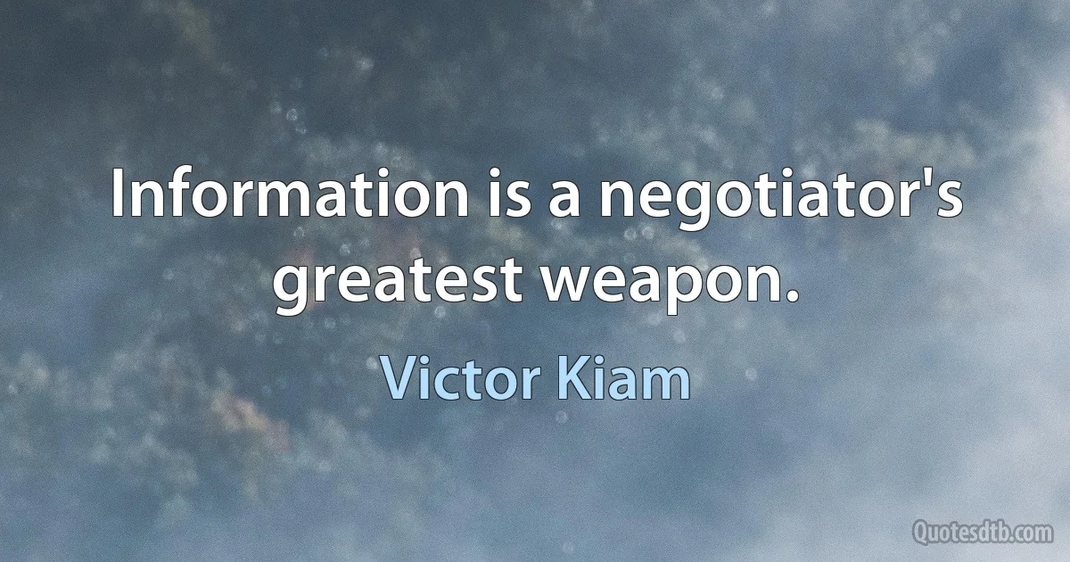 Information is a negotiator's greatest weapon. (Victor Kiam)