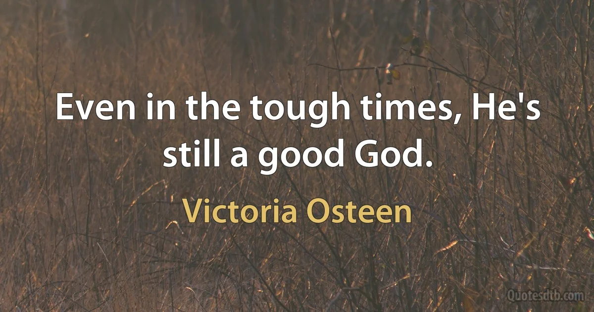 Even in the tough times, He's still a good God. (Victoria Osteen)