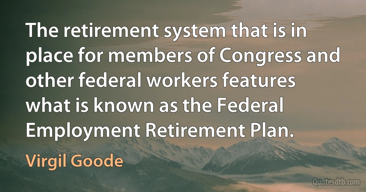 The retirement system that is in place for members of Congress and other federal workers features what is known as the Federal Employment Retirement Plan. (Virgil Goode)