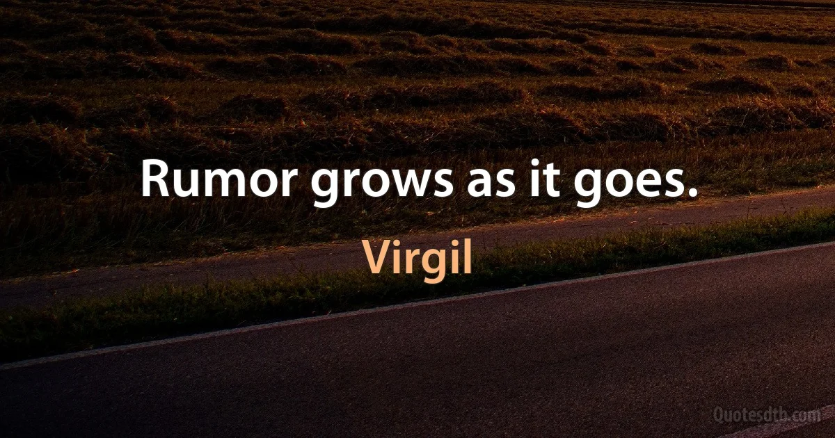 Rumor grows as it goes. (Virgil)