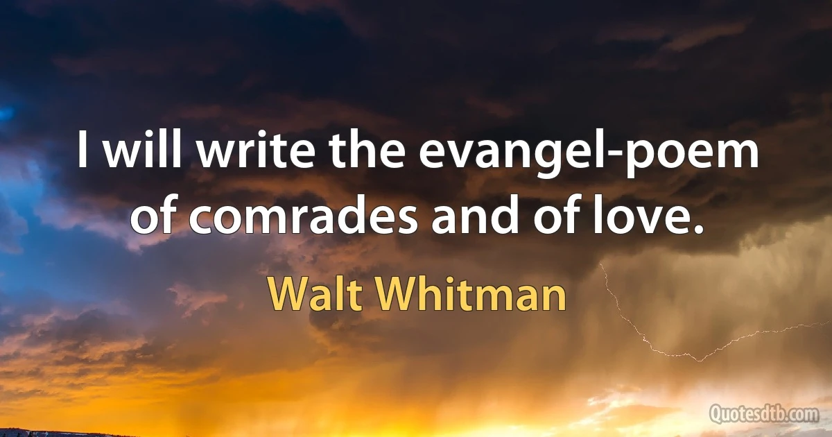 I will write the evangel-poem of comrades and of love. (Walt Whitman)