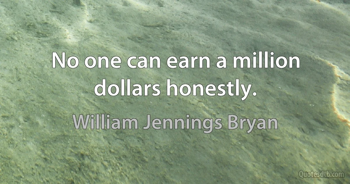 No one can earn a million dollars honestly. (William Jennings Bryan)