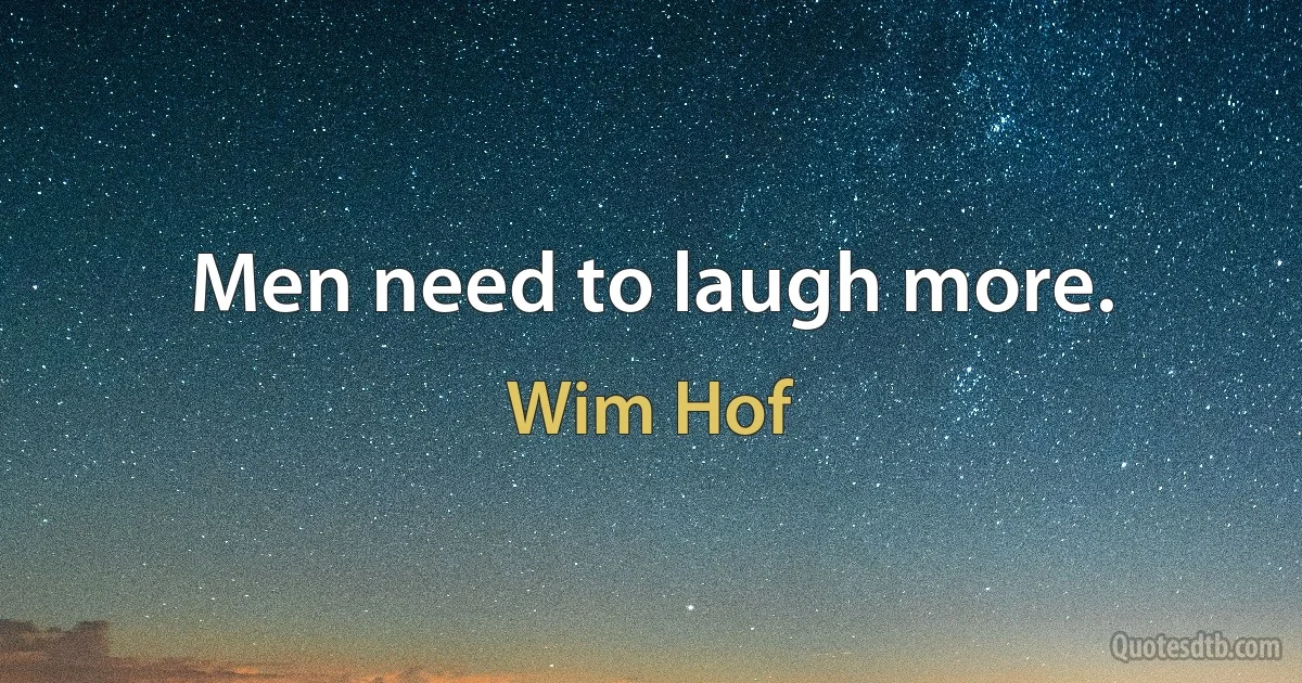 Men need to laugh more. (Wim Hof)