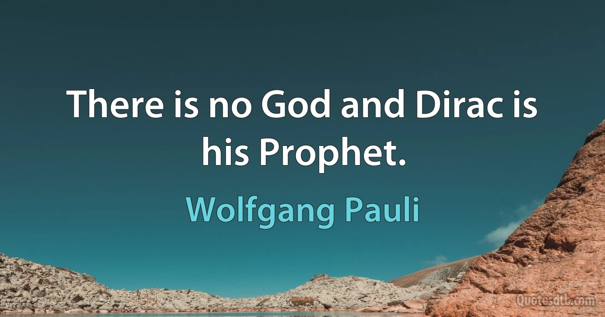 There is no God and Dirac is his Prophet. (Wolfgang Pauli)