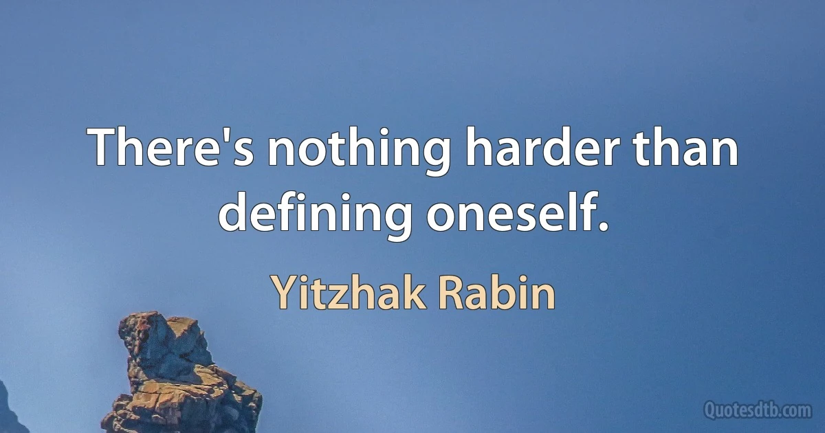 There's nothing harder than defining oneself. (Yitzhak Rabin)