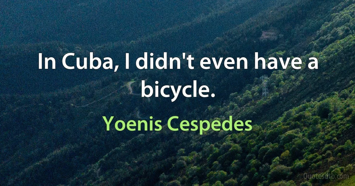 In Cuba, I didn't even have a bicycle. (Yoenis Cespedes)