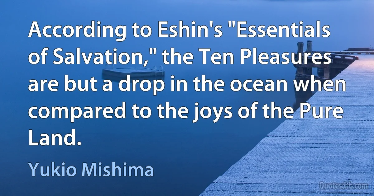 According to Eshin's "Essentials of Salvation," the Ten Pleasures are but a drop in the ocean when compared to the joys of the Pure Land. (Yukio Mishima)