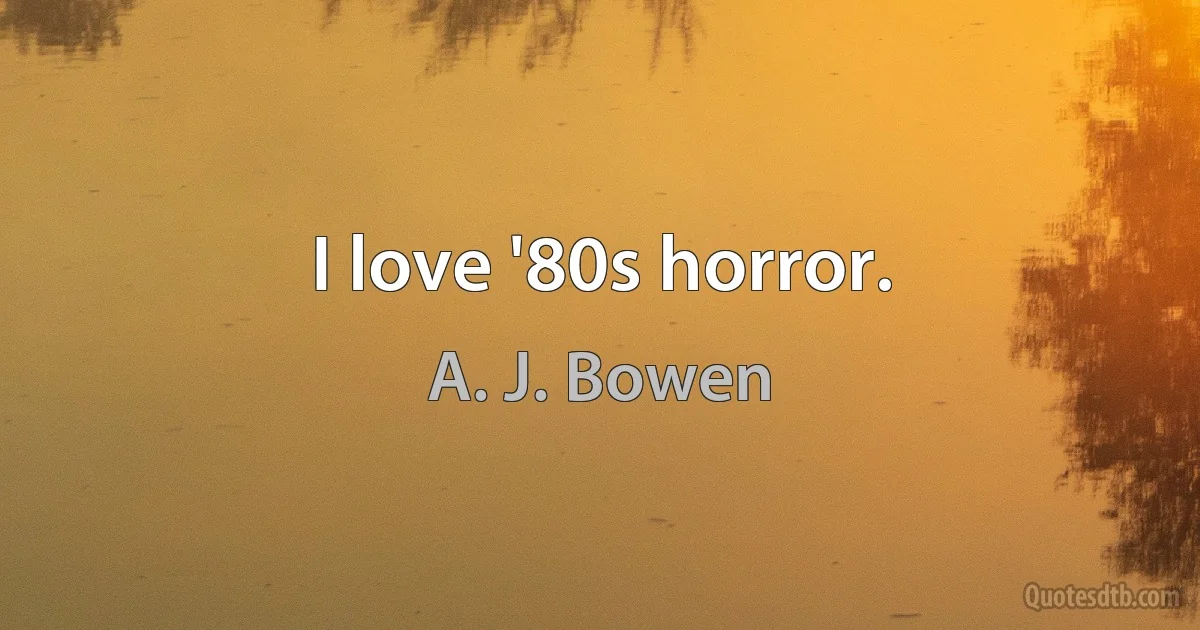 I love '80s horror. (A. J. Bowen)