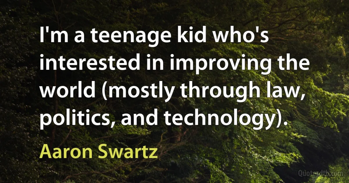 I'm a teenage kid who's interested in improving the world (mostly through law, politics, and technology). (Aaron Swartz)