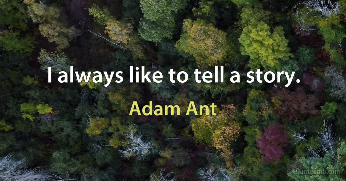 I always like to tell a story. (Adam Ant)