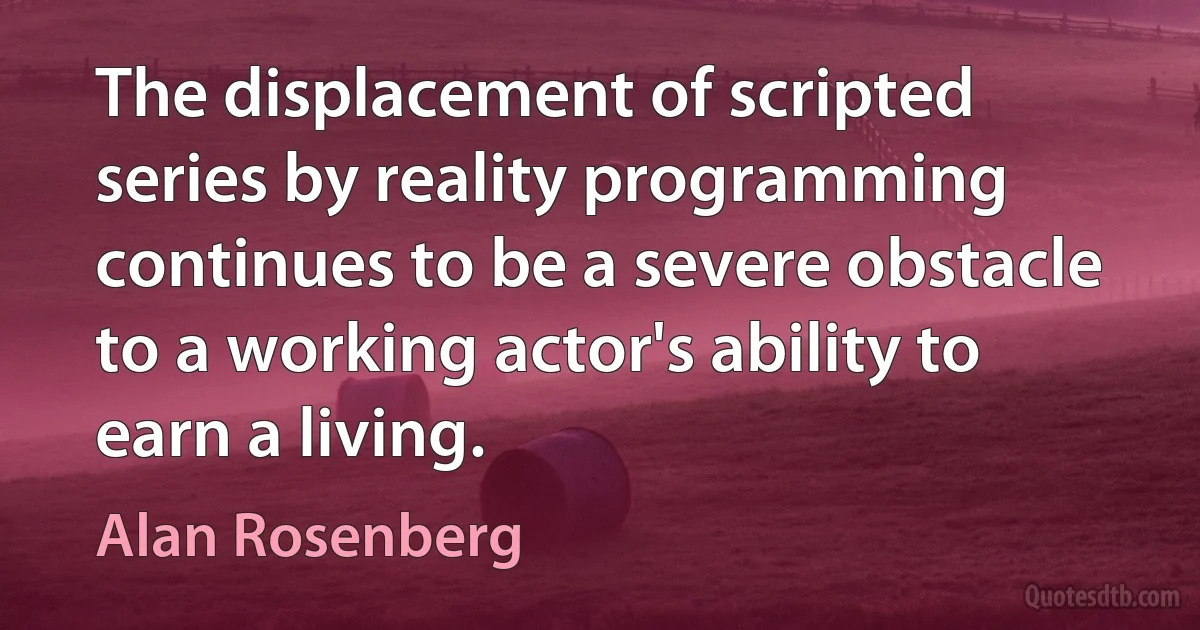 The displacement of scripted series by reality programming continues to be a severe obstacle to a working actor's ability to earn a living. (Alan Rosenberg)