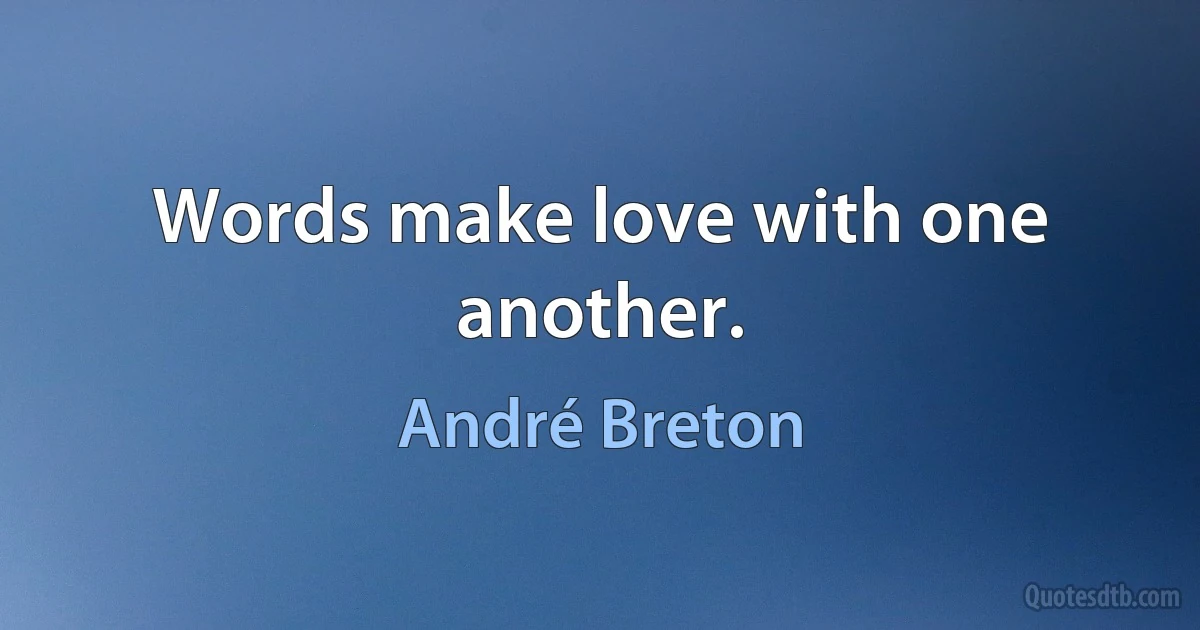 Words make love with one another. (André Breton)