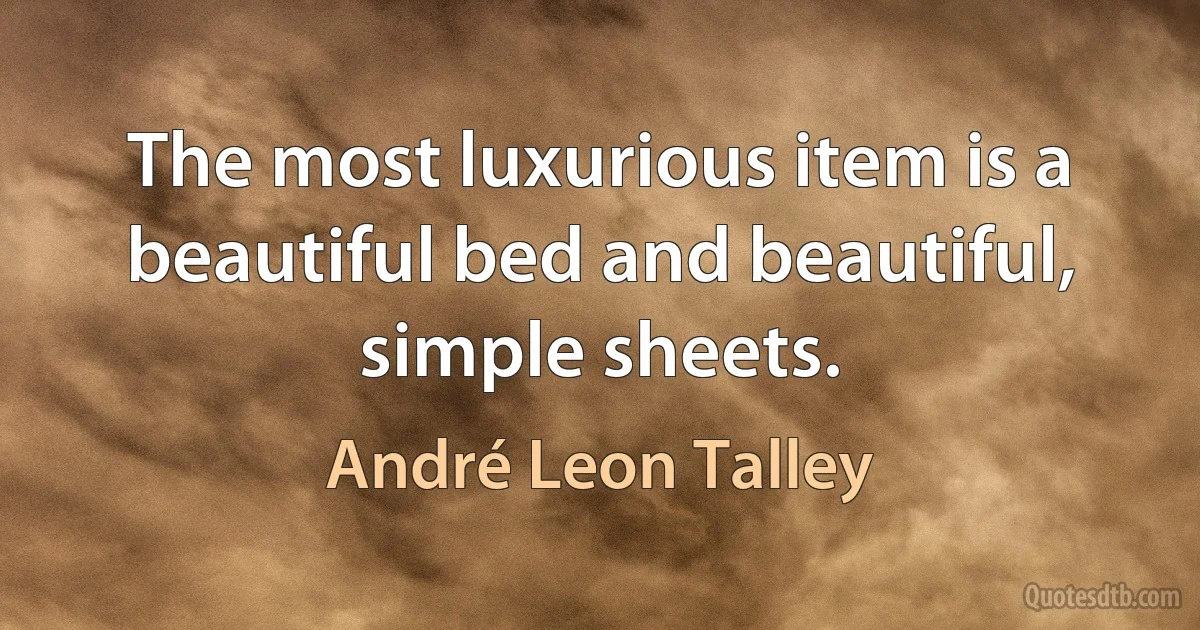 The most luxurious item is a beautiful bed and beautiful, simple sheets. (André Leon Talley)