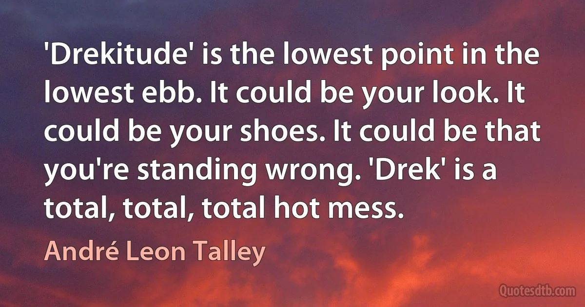 'Drekitude' is the lowest point in the lowest ebb. It could be your look. It could be your shoes. It could be that you're standing wrong. 'Drek' is a total, total, total hot mess. (André Leon Talley)