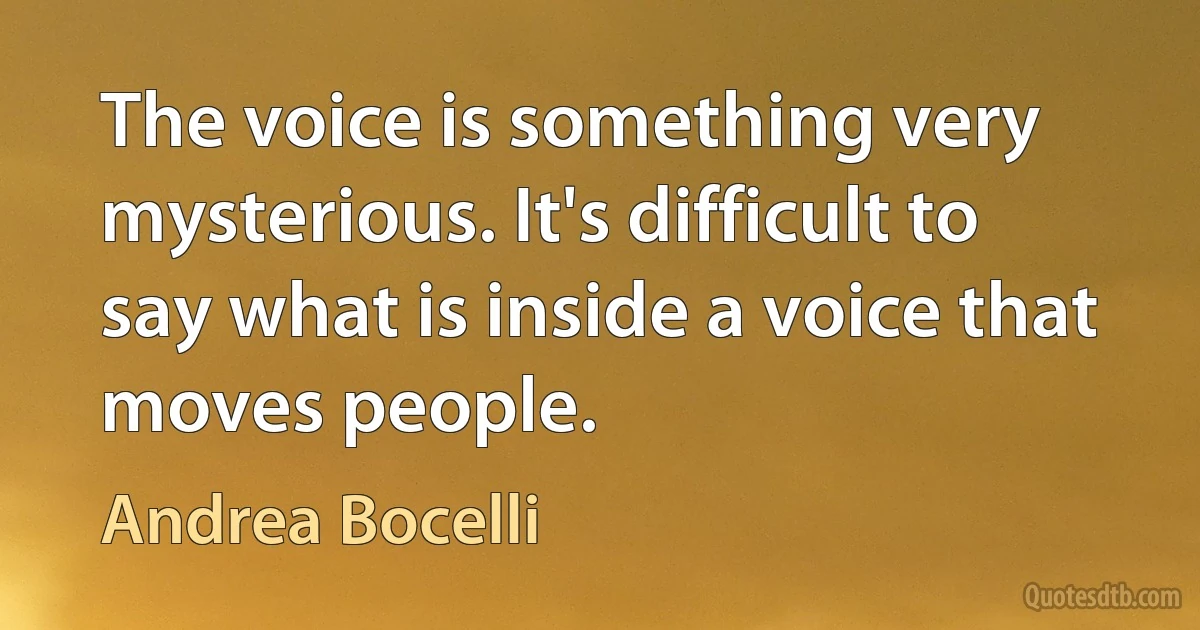 The voice is something very mysterious. It's difficult to say what is inside a voice that moves people. (Andrea Bocelli)