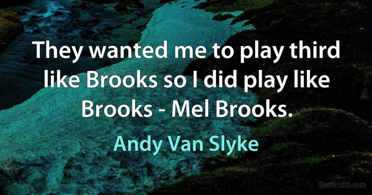 They wanted me to play third like Brooks so I did play like Brooks - Mel Brooks. (Andy Van Slyke)