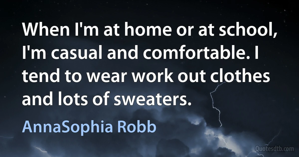 When I'm at home or at school, I'm casual and comfortable. I tend to wear work out clothes and lots of sweaters. (AnnaSophia Robb)