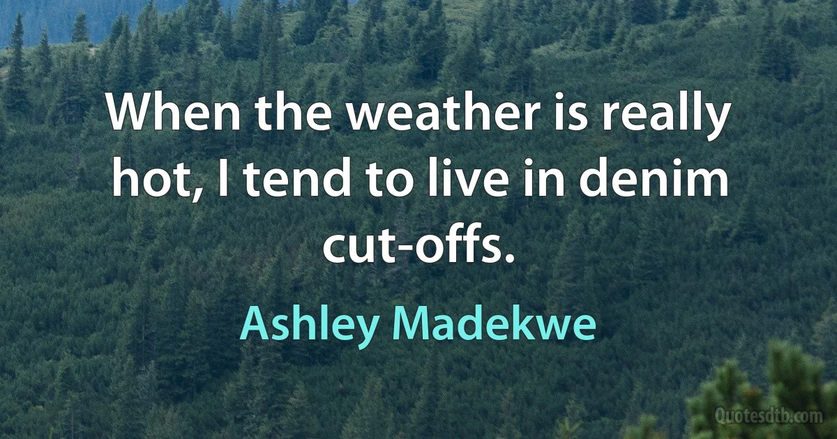 When the weather is really hot, I tend to live in denim cut-offs. (Ashley Madekwe)