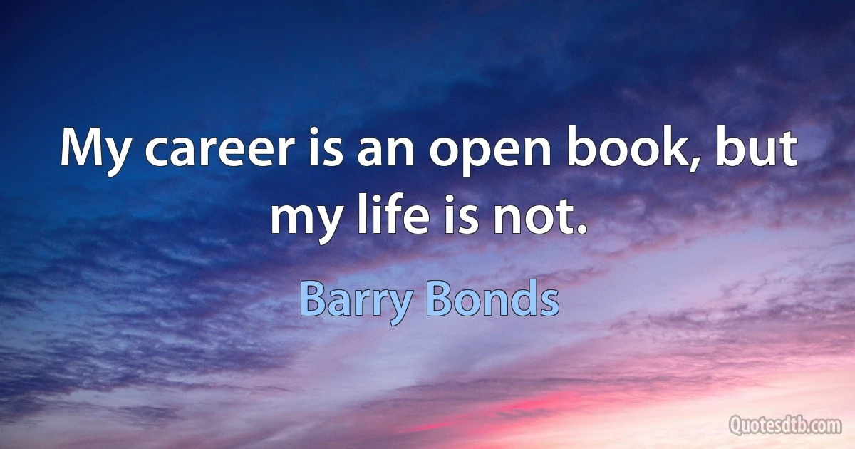 My career is an open book, but my life is not. (Barry Bonds)