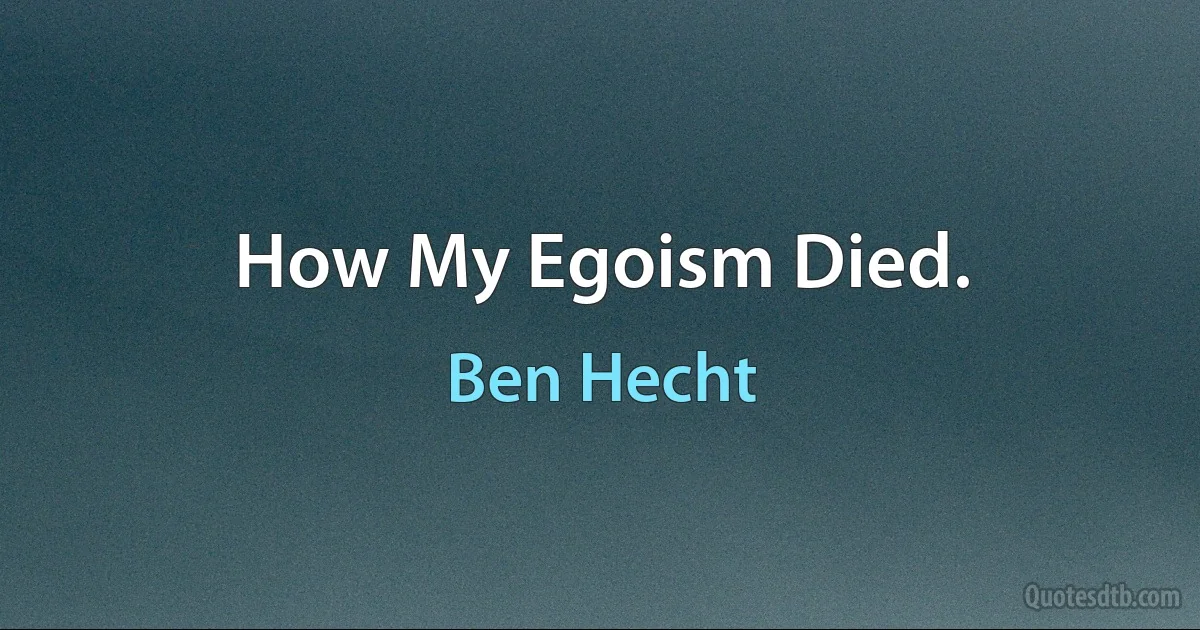 How My Egoism Died. (Ben Hecht)