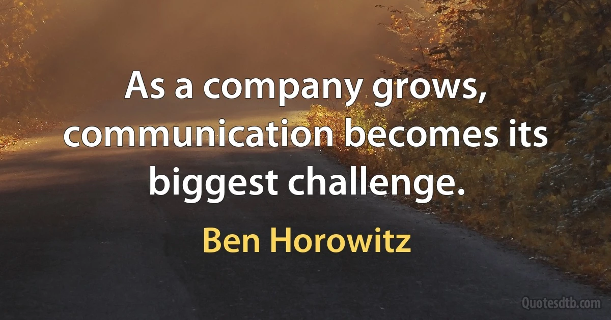 As a company grows, communication becomes its biggest challenge. (Ben Horowitz)