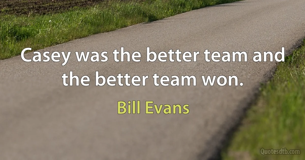 Casey was the better team and the better team won. (Bill Evans)